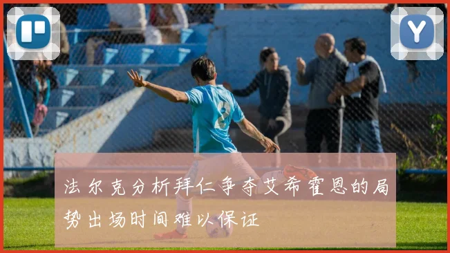 法尔克分析拜仁争夺艾希霍恩的局势出场时间难以保证